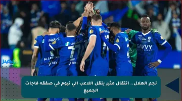 نجم الهلال.. انتقال مثير ينقل اللاعب إلى نيوم في صفقة فاجأت الجميع